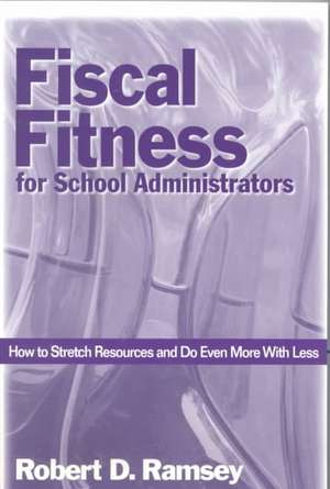 Fiscal Fitness for School Administrators: How to Stretch Resources and Do Even More With Less de Robert D. Ramsey