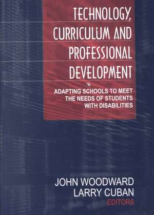 Technology, Curriculum, and Professional Development: Adapting Schools to Meet the Needs of Students With Disabilities de John Woodward