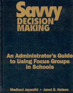 Savvy Decision Making: An Administrator's Guide to Using Focus Groups in Schools de Madhavi Jayanthi