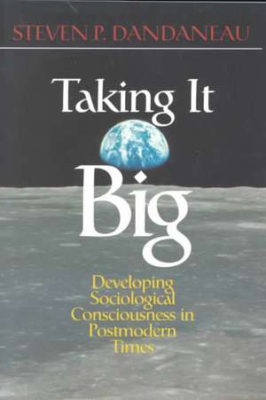 Taking It Big: Developing Sociological Consciousness in Postmodern Times de Steven P. Dandaneau