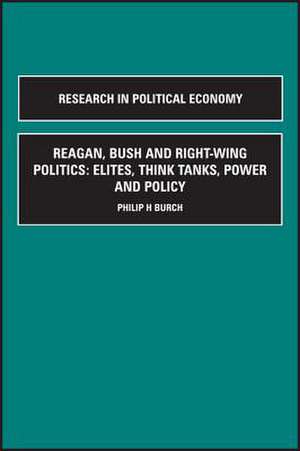 Reagan, Bush and Right–wing Politics – Elites, Think Tanks, Power and Policy de Philip H. Burch