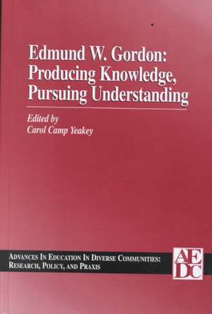 Edmund W. Gordon – Producing Knowledge, Pursuing Understanding de Carol Camp Yeakey