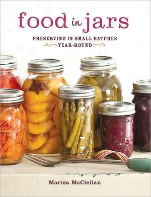 Food in Jars: Preserving in Small Batches Year-Round de Marisa McClellan