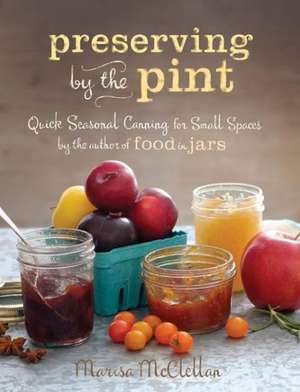 Preserving by the Pint: Quick Seasonal Canning for Small Spaces from the author of Food in Jars de Marisa McClellan