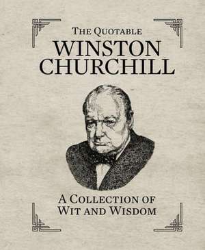 The Quotable Winston Churchill: A Collection of Wit and Wisdom de Running Press