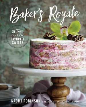 Baker's Royale: 75 Twists on All Your Favorite Sweets de Naomi Robinson