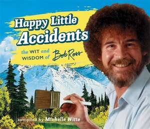 Happy Little Accidents: The Wit & Wisdom of Bob Ross de Bob Ross