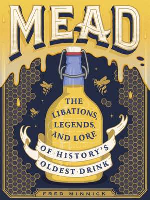 Mead: The Libations, Legends, and Lore of History's Oldest Drink de Fred Minnick