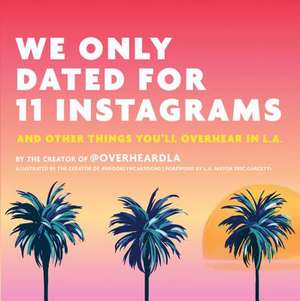 We Only Dated for 11 Instagrams: And Other Things You'll Overhear in L.A. de Jesse Margolis