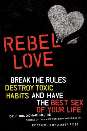 Rebel Love: Break the Rules, Destroy Toxic Habits, and Have the Best Sex of Your Life de Chris Donaghue