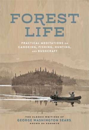 Forest Life: Practical Meditations on Canoeing, Fishing, Hunting, and Bushcraft de George Washington Sears