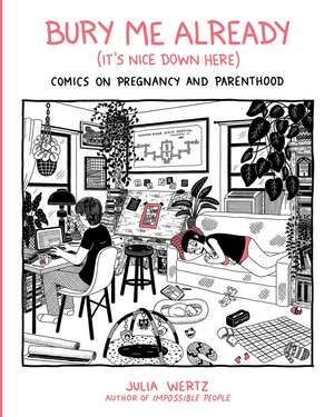 Bury Me, Already (It's Nice Down Here): Comics on Pregnancy and Parenthood de Julia Wertz