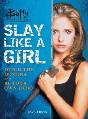 Buffy the Vampire Slayer: Slay Like a Girl: Ditch the Demons and Be Your Own Hero de Micol Ostow