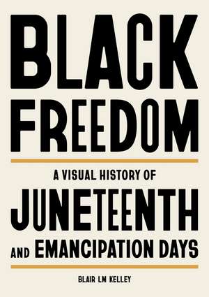 Black Freedom: A Visual History of Juneteenth and Emancipation Days de Blair LM Kelley