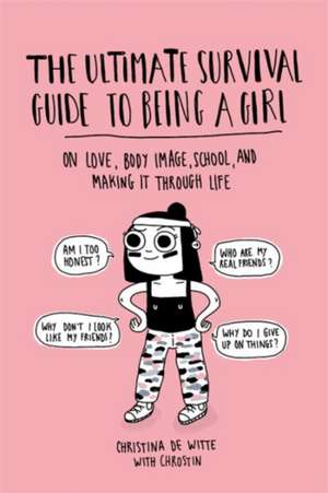 The Ultimate Survival Guide to Being a Girl: On Love, Body Image, School, and Making It Through Life de Christina De Witte