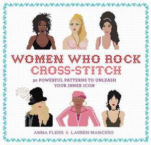 Women Who Rock Cross-Stitch: 30 Powerful Patterns to Unleash Your Inner Icon de Anna Fleiss