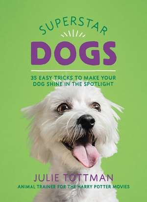 Superstar Dogs: 35 Easy Tricks to Make Your Dog Shine in the Spotlight de Julie Tottman