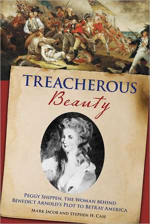 Treacherous Beauty: Peggy Shippen, the Woman Behind Benedict Arnold's Plot to Betray America de Mark Jacob