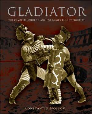 Gladiator: The Complete Guide to Ancient Rome's Bloody Fighters de Konstantin Nossov