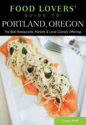 Food Lovers' Guide to Portland, Oregon de Laurie Wolf