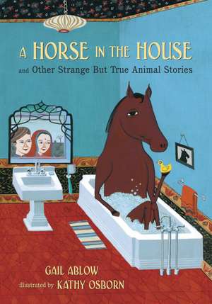 A Horse in the House and Other Strange But True Animal Stories de Gail Ablow