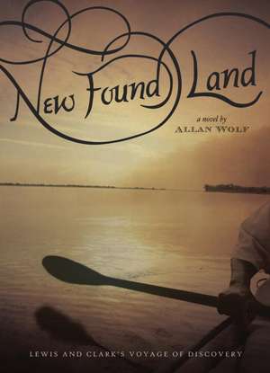 New Found Land: Lewis and Clark's Voyage of Discovery de Allan Wolf