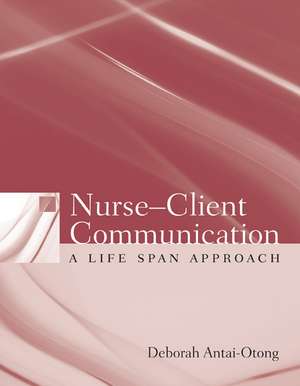 Nurse-Client Communication: A Life Span Approach de Deborah Antai-Otong