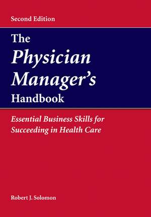 The Physican Manager's Handbook: Essential Business Skills for Succeeding in Health Care de Robert J. Solomon