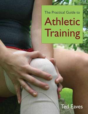 Practical Guide to Athletic Training de Ted Eaves