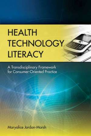 Health Technology Literacy: A Transdisciplinary Framework for Consumer-Oriented Practice de Maryalice Jordan-Marsh