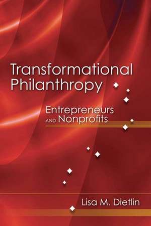 Transformational Philanthropy: Entrepreneurs and Nonprofits de Lisa M. Dietlin