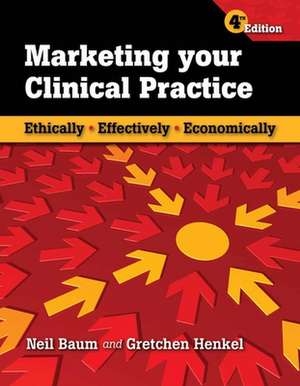 Marketing Your Clinical Practice: Ethically, Effectively, Economically de Neil Baum