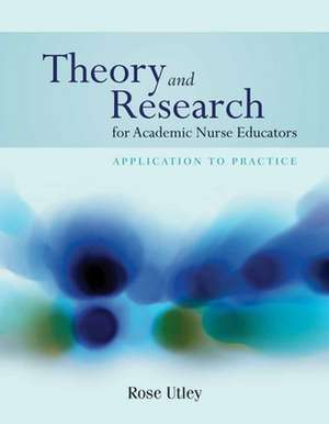 Theory and Research for Nurse Educators: Application to Practice de Rose A. Utley