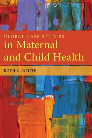 Global Case Studies in Maternal and Child Health de Ruth C. White