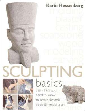 Sculpting Basics: Everything You Need to Know to Create Fantastic Three-Dimensional Art de Karin Hessenberg