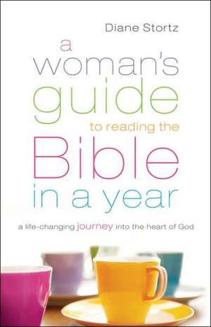 A Woman`s Guide to Reading the Bible in a Year – A Life–Changing Journey Into the Heart of God de Diane Stortz