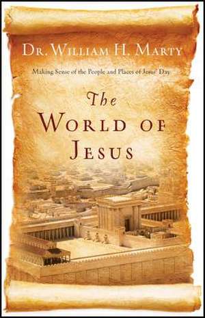 The World of Jesus – Making Sense of the People and Places of Jesus` Day de Dr. William H. Marty