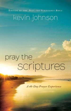 Pray the Scriptures: A 40-Day Prayer Experience de Kevin Johnson