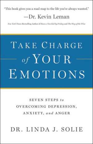 Take Charge of Your Emotions – Seven Steps to Overcoming Depression, Anxiety, and Anger de Dr. Linda J. Solie