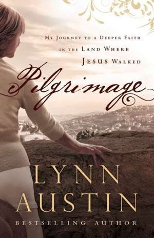 Pilgrimage – My Journey to a Deeper Faith in the Land Where Jesus Walked de Lynn Austin