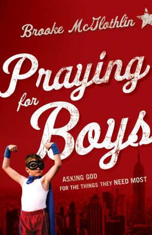 Praying for Boys – Asking God for the Things They Need Most de Brooke Mcglothlin