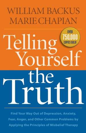 Telling Yourself the Truth – Find Your Way Out of Depression, Anxiety, Fear, Anger, and Other Common Problems by Applying the Principles of Misb de William Backus