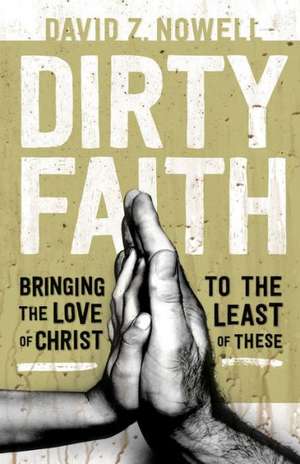 Dirty Faith – Bringing the Love of Christ to the Least of These de David Z. Nowell