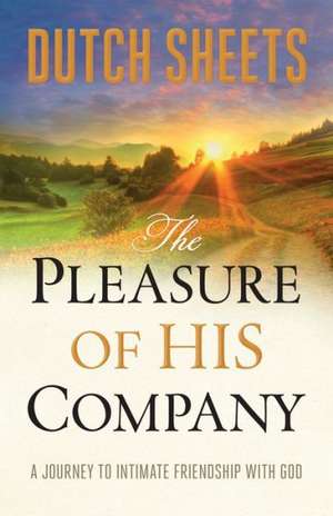 The Pleasure of His Company – A Journey to Intimate Friendship With God de Dutch Sheets