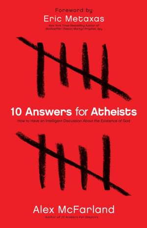 10 Answers for Atheists – How to Have an Intelligent Discussion About the Existence of God de Alex Mcfarland