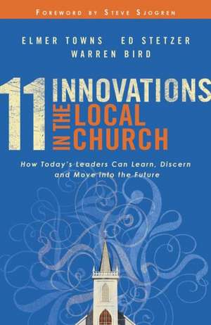 11 Innovations in the Local Church – How Today`s Leaders Can Learn, Discern and Move into the Future de Elmer L. Towns