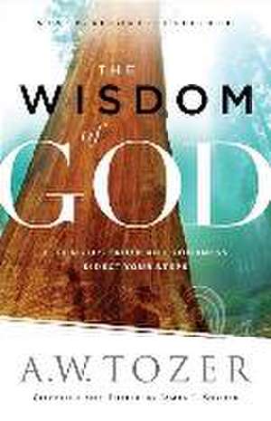 The Wisdom of God – Letting His Truth and Goodness Direct Your Steps de A.w. Tozer