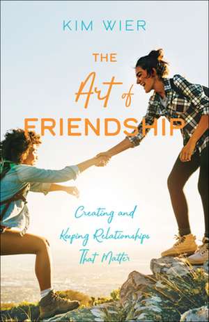 The Art of Friendship – Creating and Keeping Relationships that Matter de Kim Wier