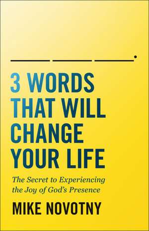 3 Words That Will Change Your Life – The Secret to Experiencing the Joy of God`s Presence de Mike Novotny