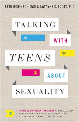 Talking with Teens about Sexuality – Critical Conversations about Social Media, Gender Identity, Same–Sex Attraction, Pornography, Purity de Beth Robinson